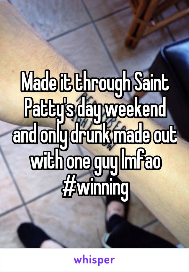 Made it through Saint Patty's day weekend and only drunk made out with one guy lmfao #winning