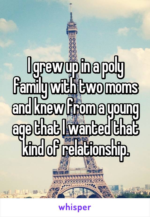 I grew up in a poly family with two moms and knew from a young age that I wanted that kind of relationship.