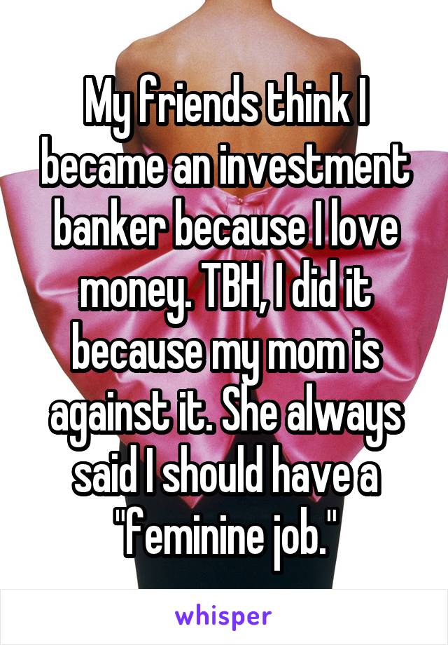 My friends think I became an investment banker because I love money. TBH, I did it because my mom is against it. She always said I should have a "feminine job."