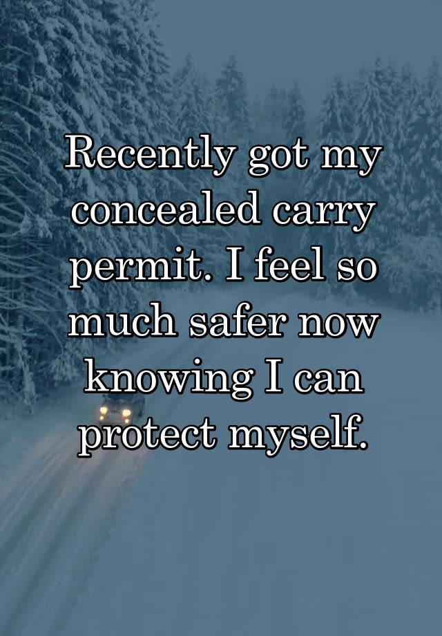 Recently got my concealed carry permit. I feel so much safer now knowing I can protect myself.
