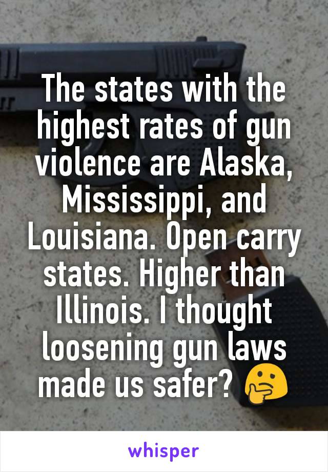 The states with the highest rates of gun violence are Alaska, Mississippi, and Louisiana. Open carry states. Higher than Illinois. I thought loosening gun laws made us safer? 🤔