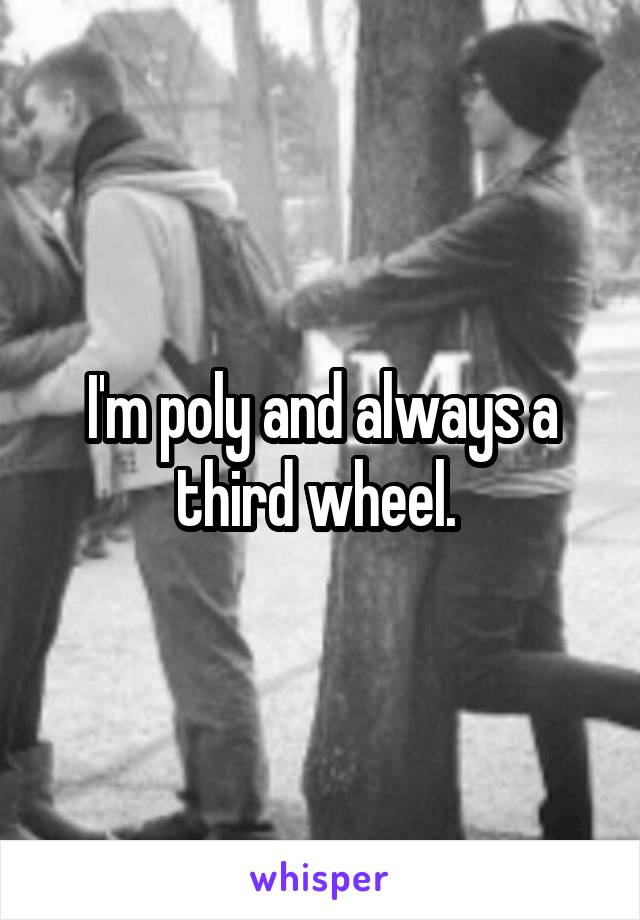 I'm poly and always a third wheel. 