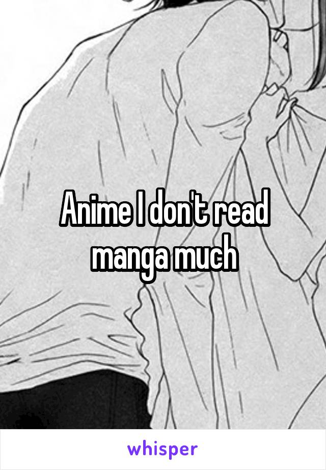 Anime I don't read manga much