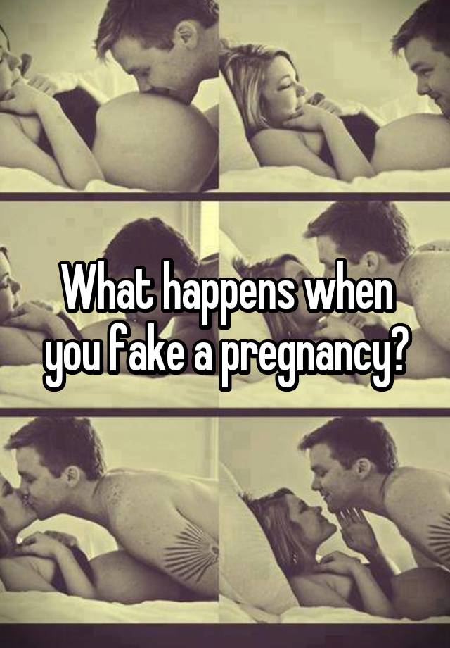 What happens when you fake a pregnancy?