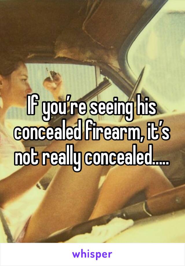 If you’re seeing his concealed firearm, it’s not really concealed.....