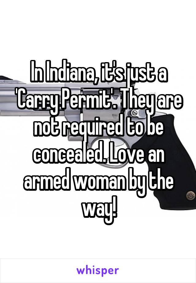 In Indiana, it's just a 'Carry Permit'. They are not required to be concealed. Love an armed woman by the way!