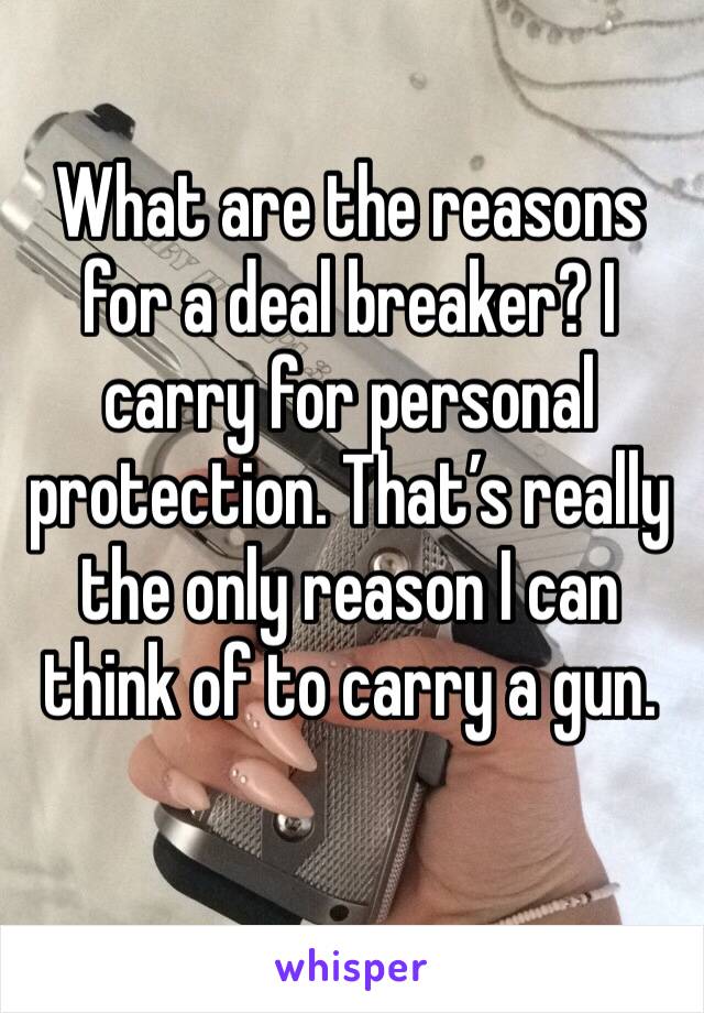 What are the reasons for a deal breaker? I carry for personal protection. That’s really the only reason I can think of to carry a gun. 