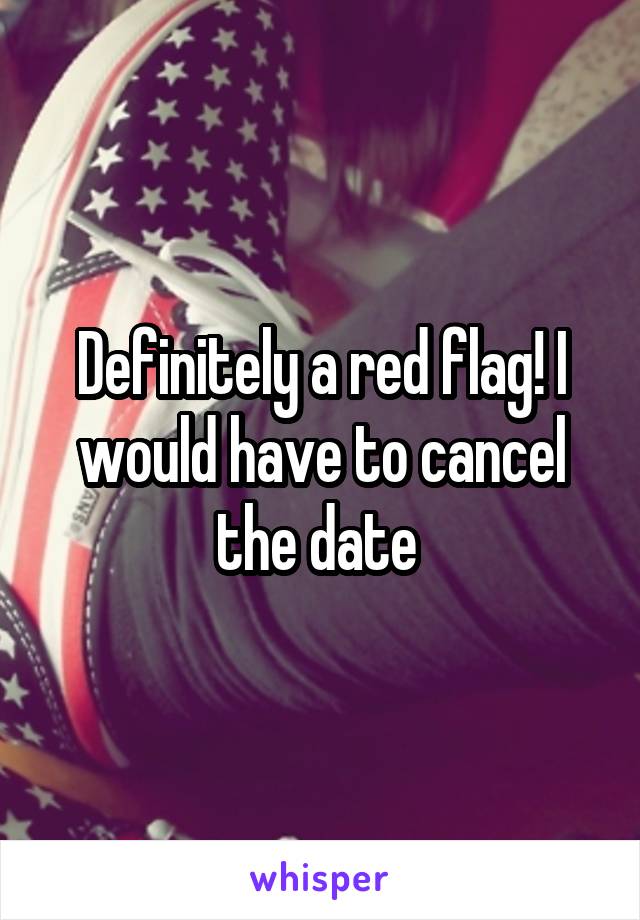 Definitely a red flag! I would have to cancel the date 