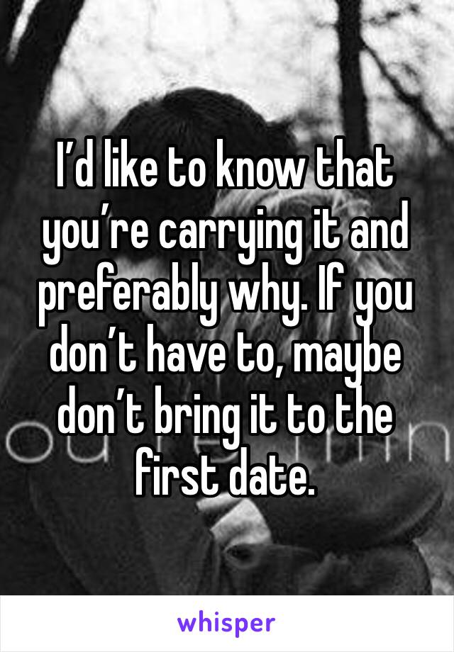 I’d like to know that you’re carrying it and preferably why. If you don’t have to, maybe don’t bring it to the first date. 