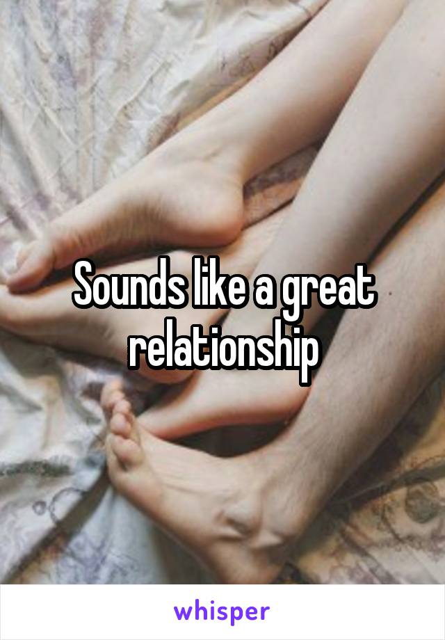 Sounds like a great relationship