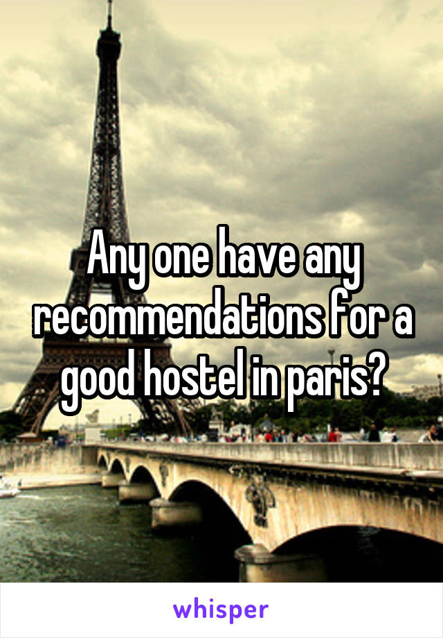 Any one have any recommendations for a good hostel in paris?