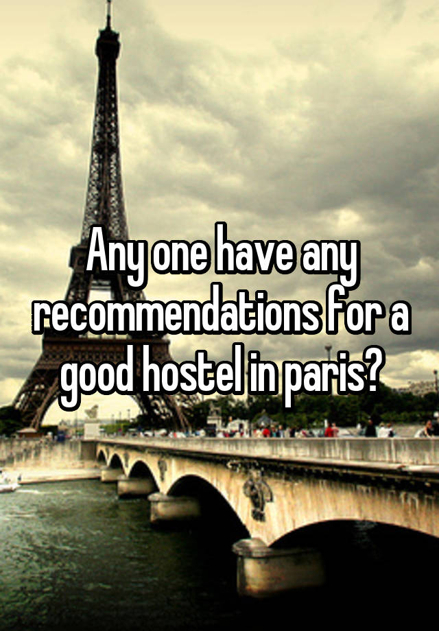 Any one have any recommendations for a good hostel in paris?