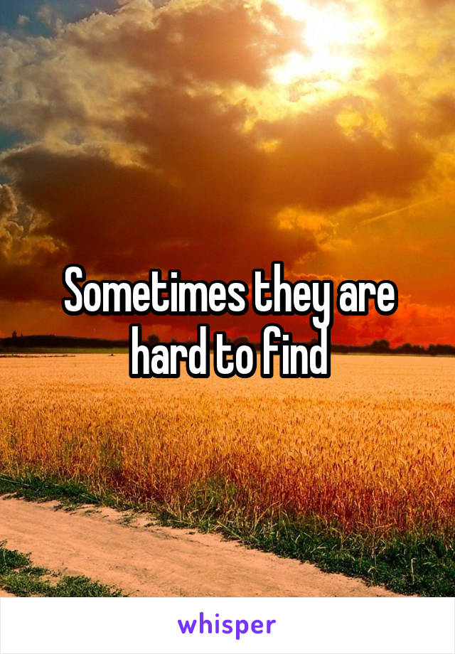 Sometimes they are hard to find