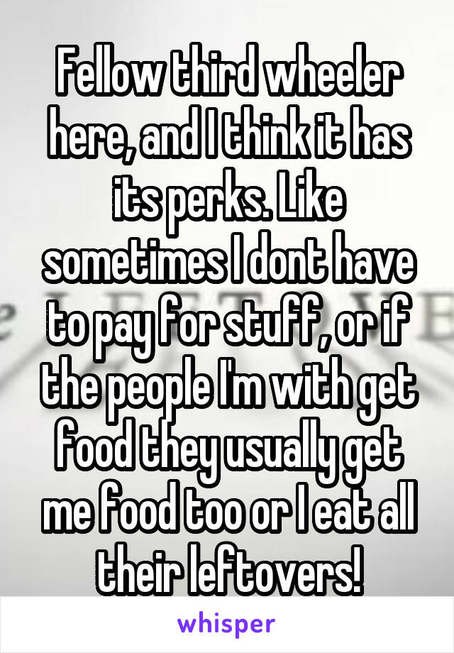 Fellow third wheeler here, and I think it has its perks. Like sometimes I dont have to pay for stuff, or if the people I'm with get food they usually get me food too or I eat all their leftovers!