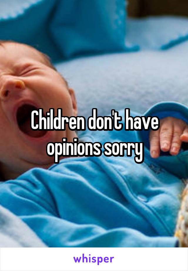 Children don't have opinions sorry