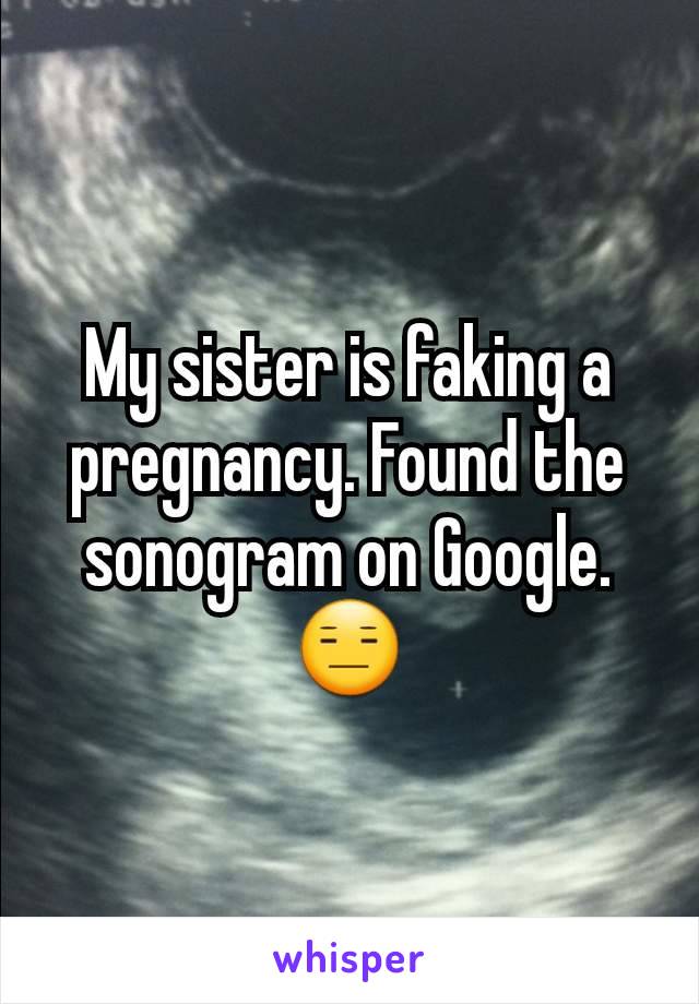 My sister is faking a pregnancy. Found the sonogram on Google. 😑