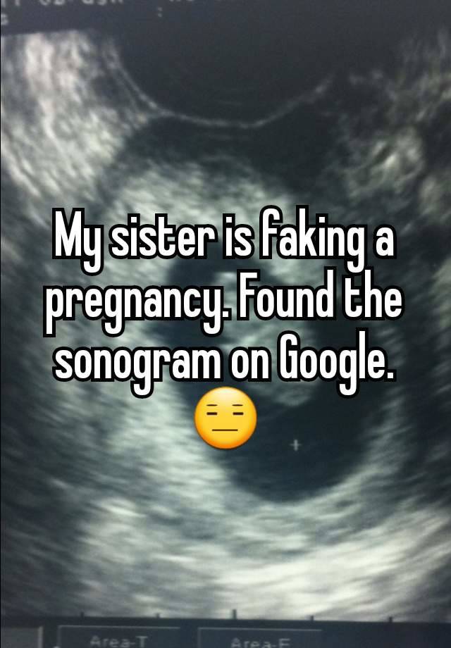 My sister is faking a pregnancy. Found the sonogram on Google. 😑