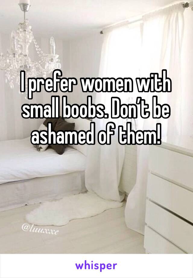 I prefer women with small boobs. Don’t be ashamed of them!