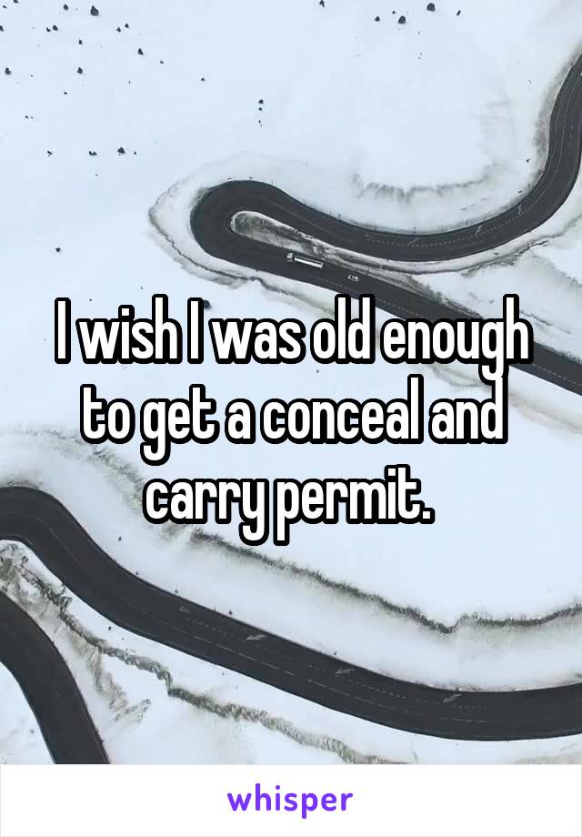 I wish I was old enough to get a conceal and carry permit. 