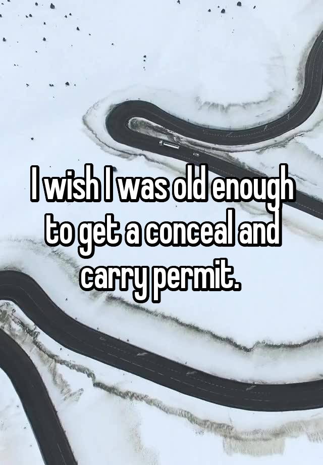 I wish I was old enough to get a conceal and carry permit. 