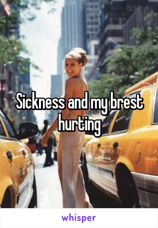 Sickness and my brest hurting