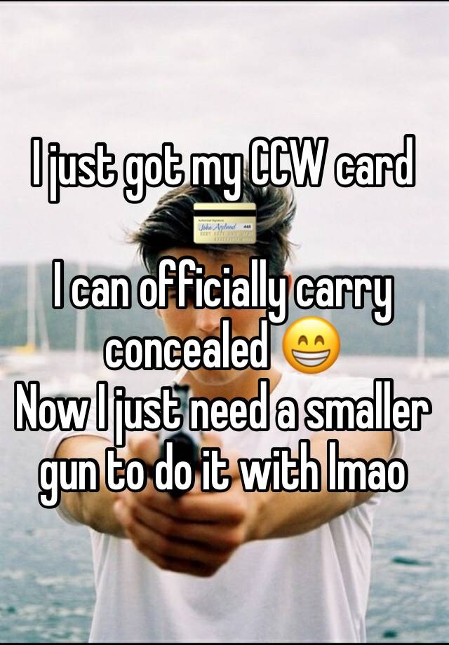 I just got my CCW card 💳 
I can officially carry concealed 😁
Now I just need a smaller gun to do it with lmao