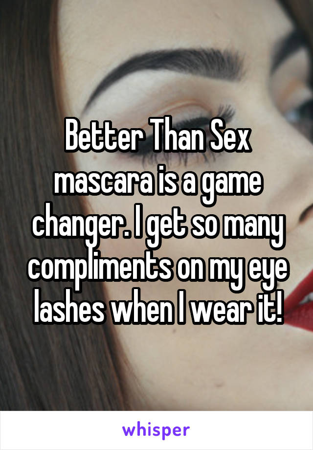 Better Than Sex mascara is a game changer. I get so many compliments on my eye lashes when I wear it!