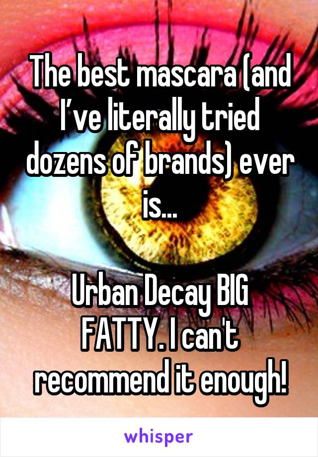 The best mascara (and I’ve literally tried dozens of brands) ever is...

Urban Decay BIG FATTY. I can't recommend it enough!