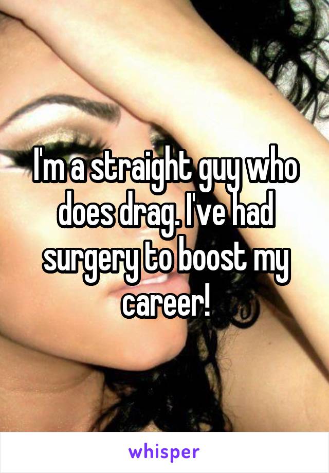 I'm a straight guy who does drag. I've had surgery to boost my career!
