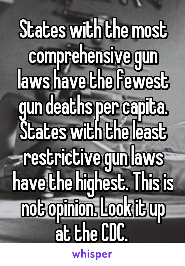 States with the most comprehensive gun laws have the fewest gun deaths per capita. States with the least restrictive gun laws have the highest. This is not opinion. Look it up at the CDC. 