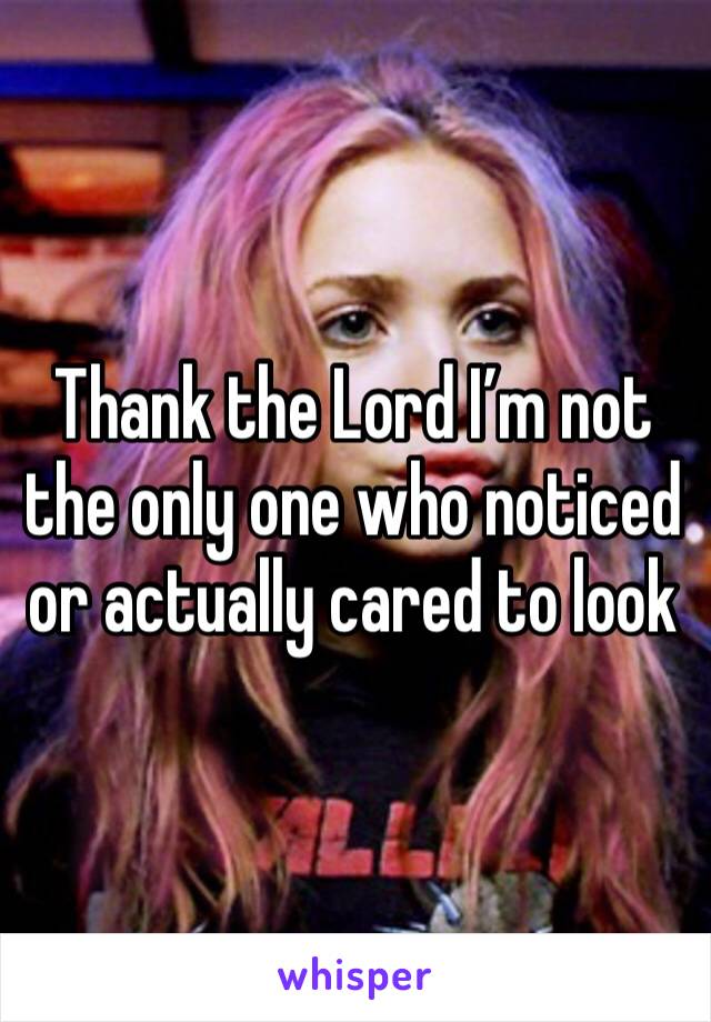 Thank the Lord I’m not the only one who noticed or actually cared to look