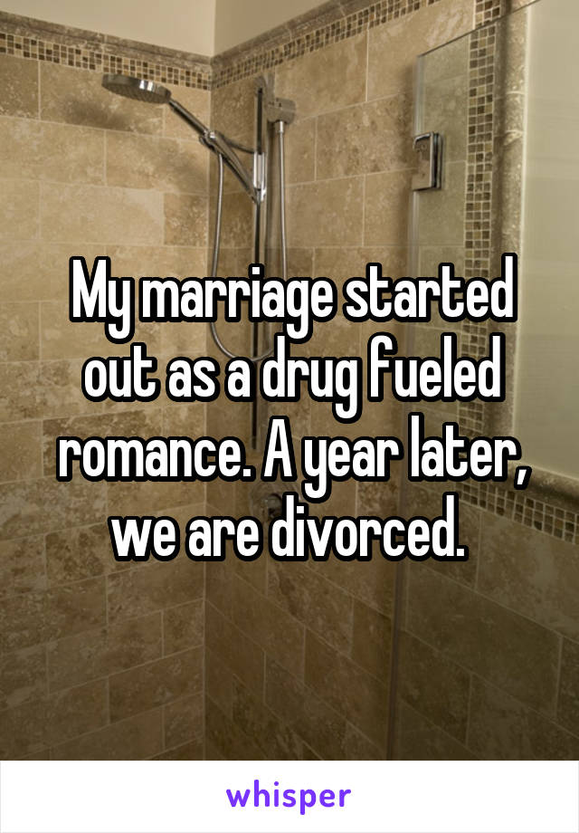 My marriage started out as a drug fueled romance. A year later, we are divorced. 