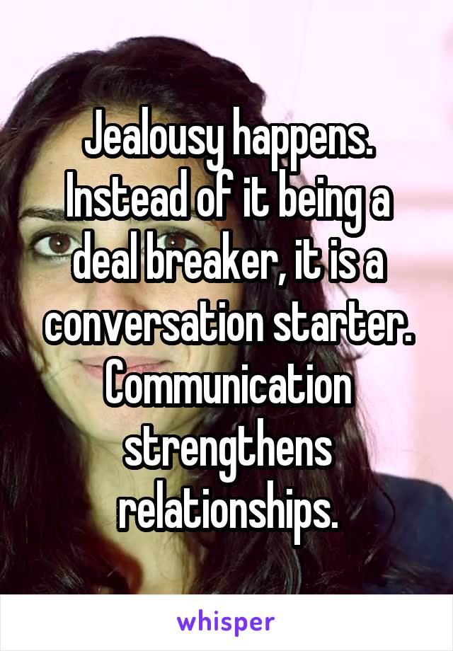 Jealousy happens.
Instead of it being a deal breaker, it is a conversation starter. Communication strengthens relationships.