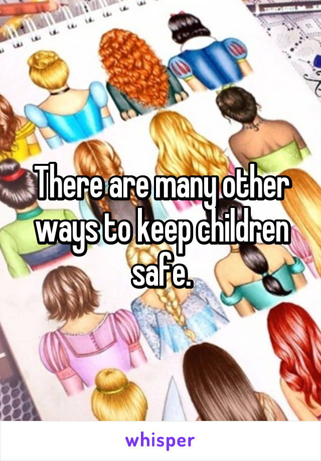 There are many other ways to keep children safe.