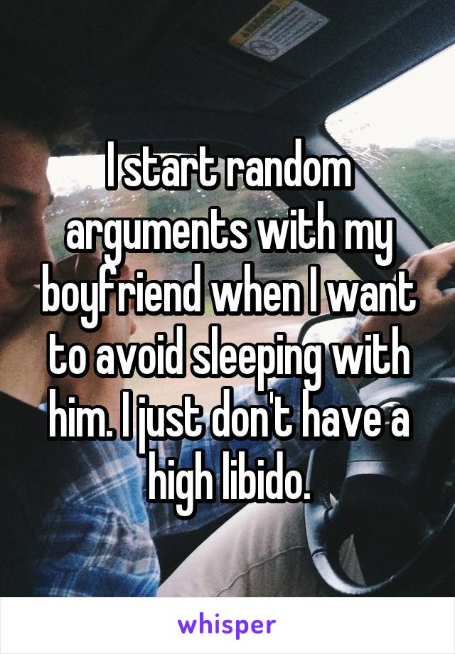 I start random arguments with my boyfriend when I want to avoid sleeping with him. I just don't have a high libido.