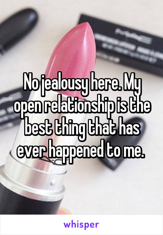 No jealousy here. My open relationship is the best thing that has ever happened to me. 