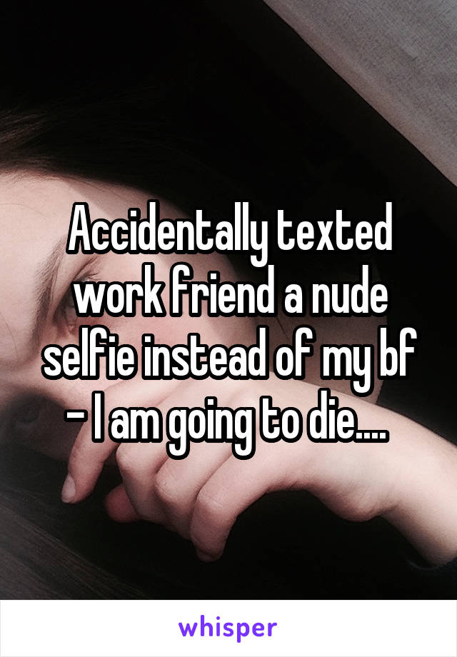 Accidentally texted work friend a nude selfie instead of my bf - I am going to die.... 