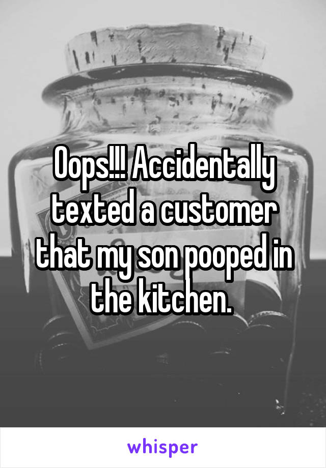 Oops!!! Accidentally texted a customer that my son pooped in the kitchen. 