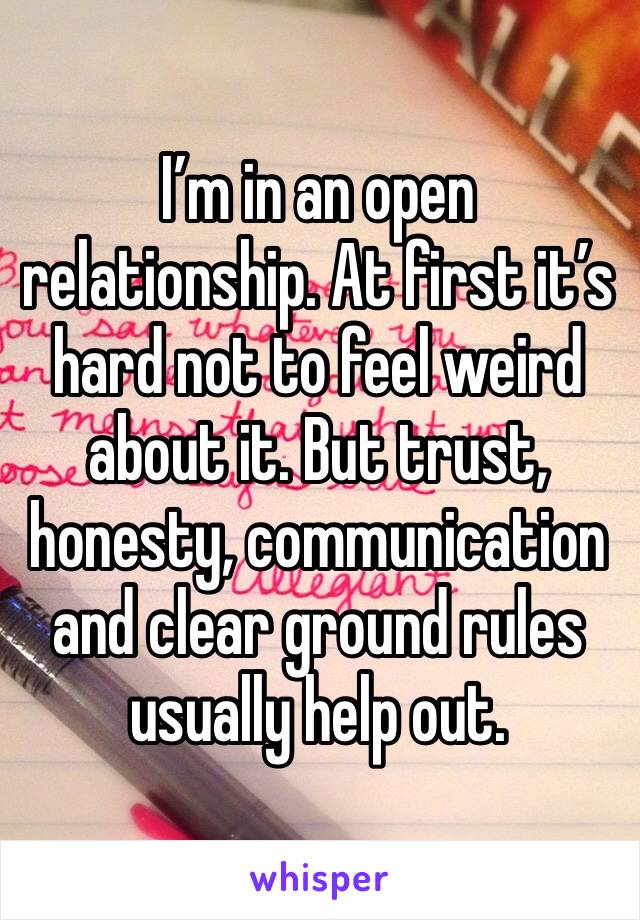 I’m in an open relationship. At first it’s hard not to feel weird about it. But trust, honesty, communication and clear ground rules usually help out. 