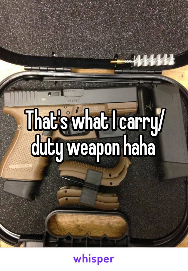 That's what I carry/ duty weapon haha 