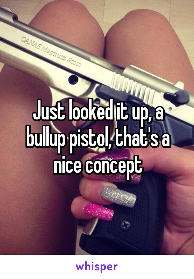 Just looked it up, a bullup pistol, that's a nice concept