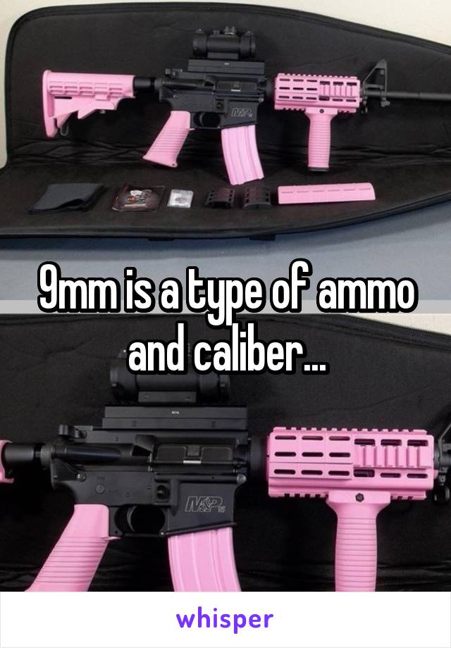 9mm is a type of ammo and caliber...