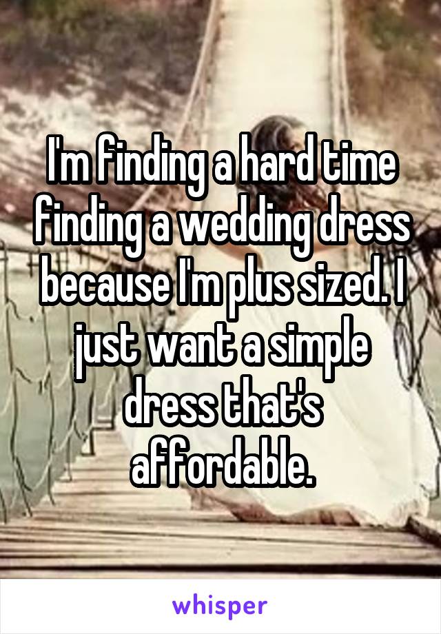 I'm finding a hard time finding a wedding dress because I'm plus sized. I just want a simple dress that's affordable.