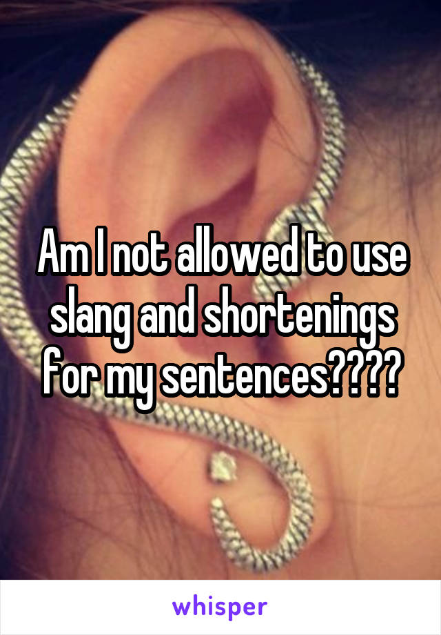 Am I not allowed to use slang and shortenings for my sentences????