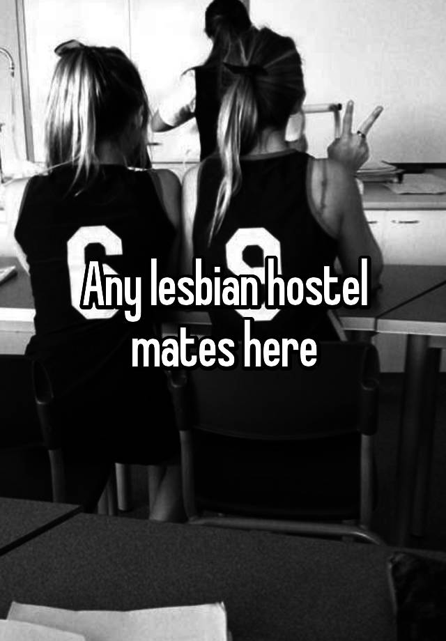 Any lesbian hostel mates here