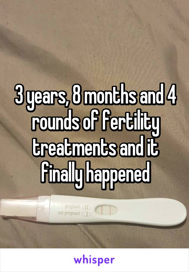 3 years, 8 months and 4 rounds of fertility treatments and it finally happened