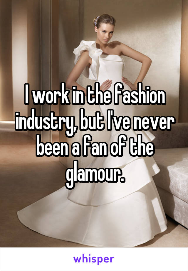 I work in the fashion industry, but I've never been a fan of the glamour.