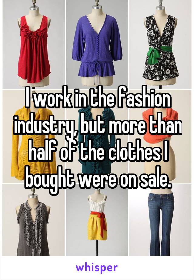I work in the fashion industry, but more than half of the clothes I bought were on sale.