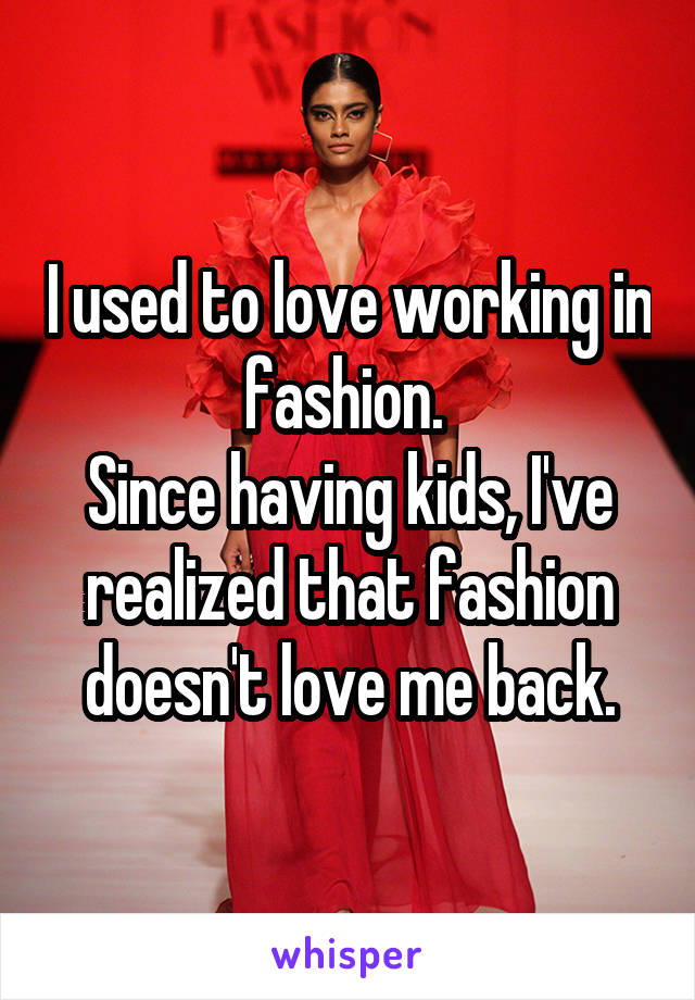 I used to love working in fashion. 
Since having kids, I've realized that fashion doesn't love me back.