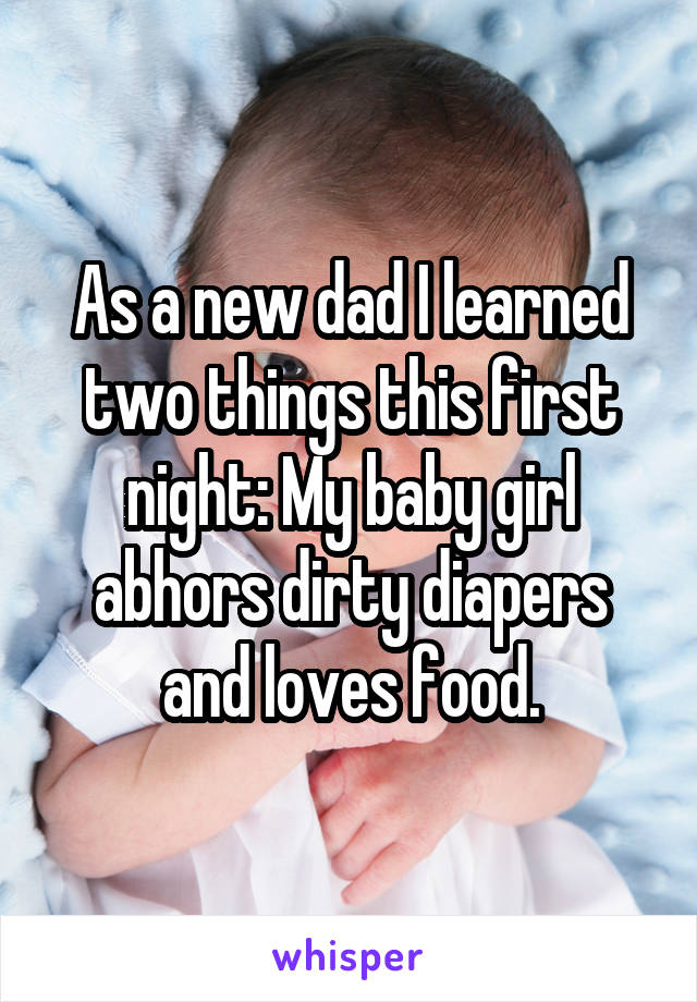 As a new dad I learned two things this first night: My baby girl abhors dirty diapers and loves food.